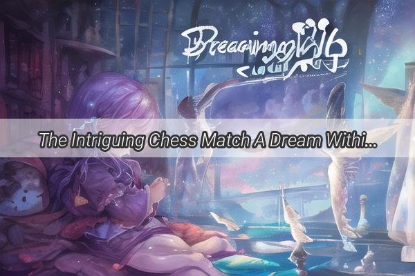 The Intriguing Chess Match A Dream Within a Dream That Challenges the Limits of SelfDiscovery